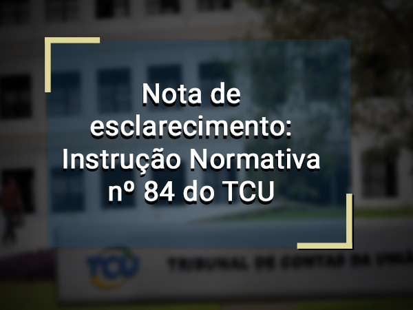 Nota de esclarecimento: Instrução Normativa nº 84 do TCU
